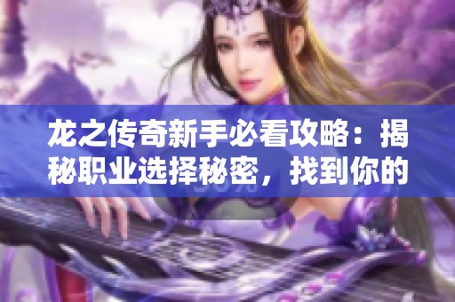 龙之传奇新手必看攻略：揭秘职业选择秘密，找到你的最佳角色