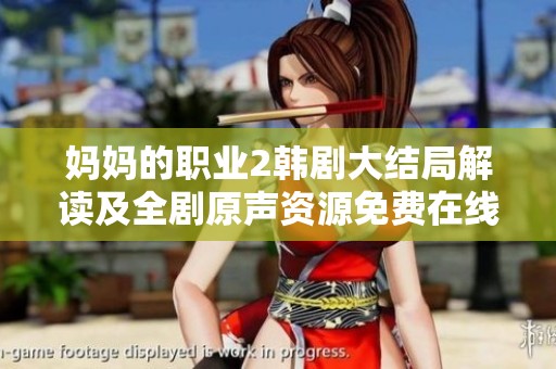 妈妈的职业2韩剧大结局解读及全剧原声资源免费在线观看方法分享