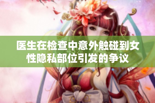医生在检查中意外触碰到女性隐私部位引发的争议