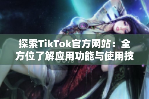 探索TikTok官方网站：全方位了解应用功能与使用技巧