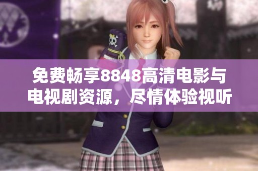 免费畅享8848高清电影与电视剧资源，尽情体验视听盛宴！