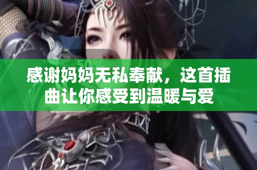 感谢妈妈无私奉献，这首插曲让你感受到温暖与爱